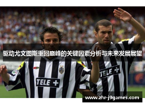 驱动尤文图斯重回巅峰的关键因素分析与未来发展展望
