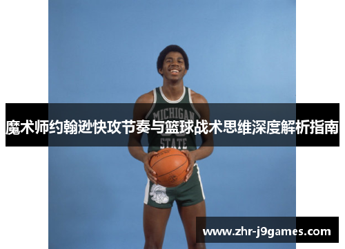 魔术师约翰逊快攻节奏与篮球战术思维深度解析指南