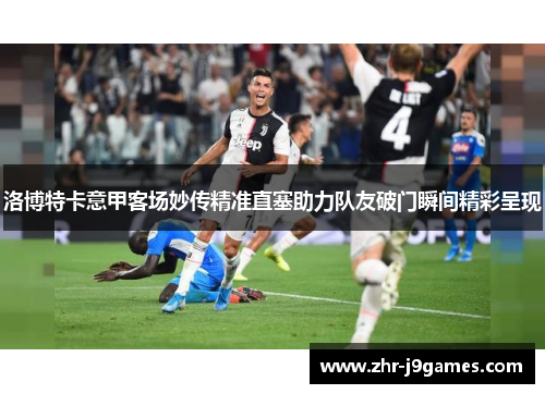 洛博特卡意甲客场妙传精准直塞助力队友破门瞬间精彩呈现