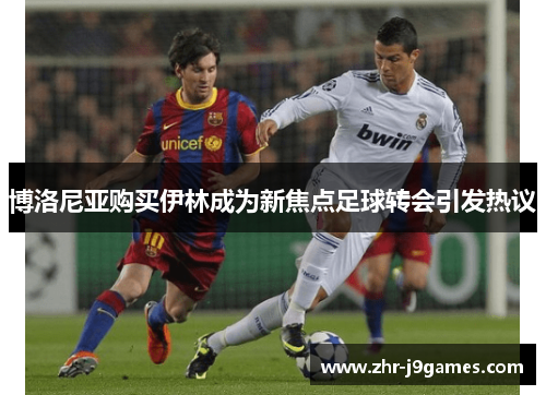 博洛尼亚购买伊林成为新焦点足球转会引发热议