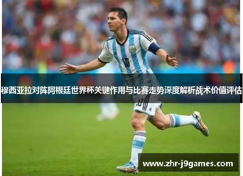 穆西亚拉对阵阿根廷世界杯关键作用与比赛走势深度解析战术价值评估