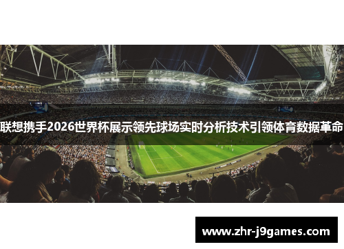 联想携手2026世界杯展示领先球场实时分析技术引领体育数据革命